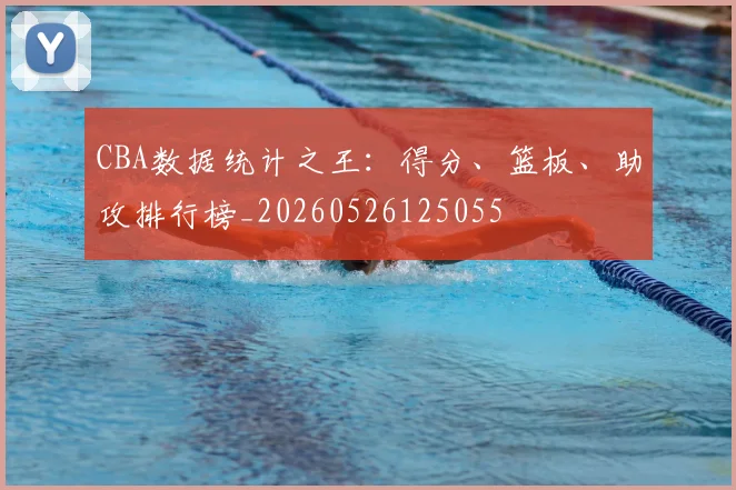CBA数据统计之王:得分、篮板、助攻排行榜_20260526125055