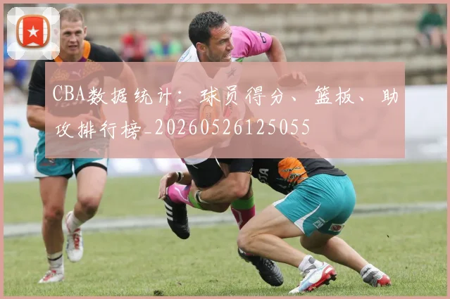 CBA数据统计：球员得分、篮板、助攻排行榜_20260526125055