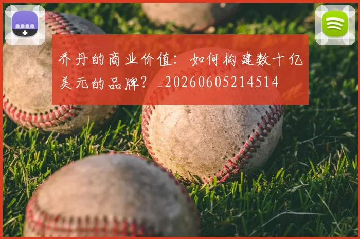 乔丹的商业价值：如何构建数十亿美元的品牌？_20260605214514